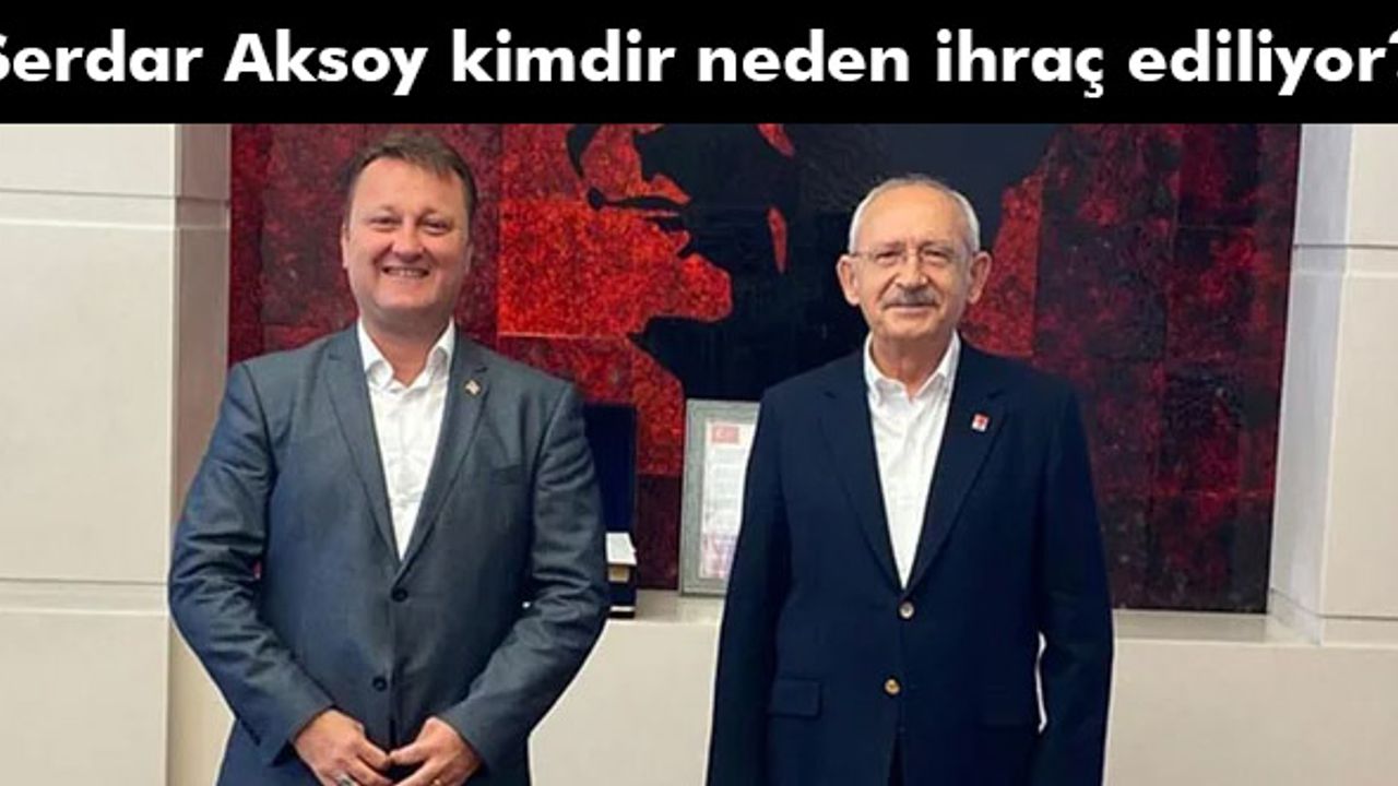 Serdar Aksoy kimdir neden ihraç ediliyor?