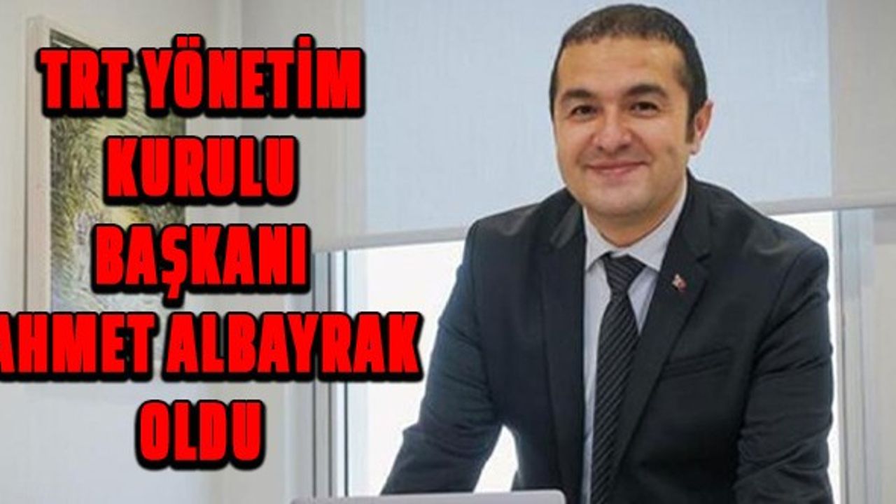 TRT Yönetim Kurulu Başkanı Ahmet Albayrak oldu