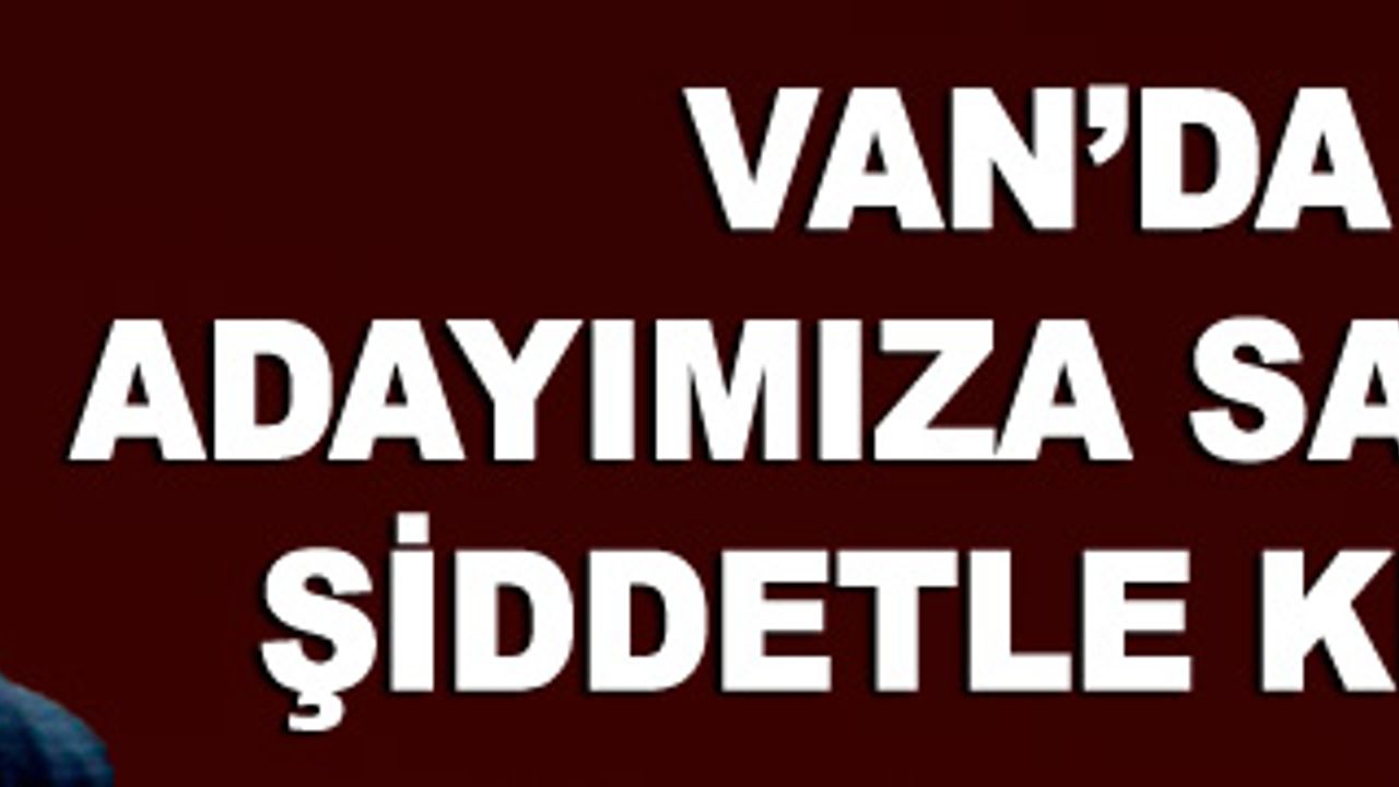 Erdoğan, 'Van'da bizim adayımıza saldıranları kınıyorum!'