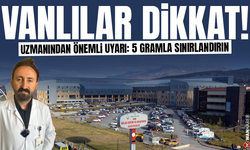 Vanlılar dikkat! Uzmanından önemli uyarı: 5 gramla sınırlandırın