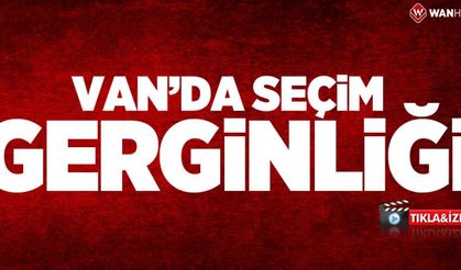 Van'da seçim gerginliği