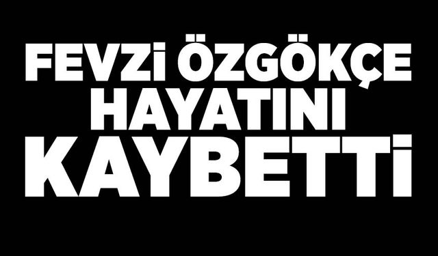 Fevzi Özgökçe hayatını kaybetti