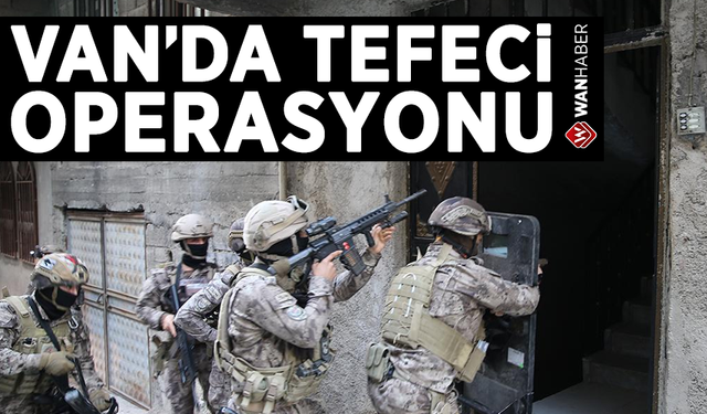 Van ve Hakkari’de ‘tefecilik’ operasyonu! 14 şahıs gözaltına alındı