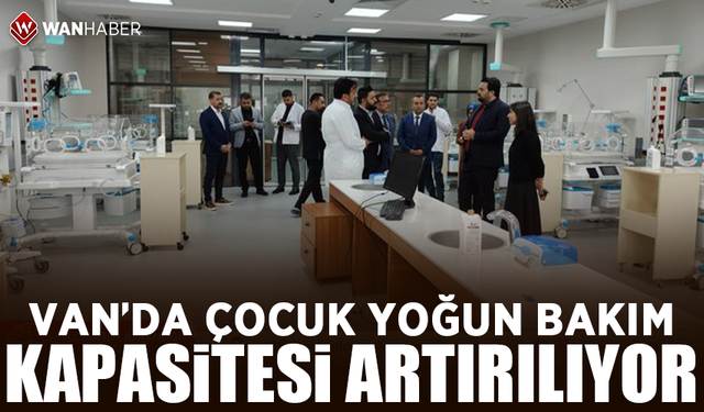 Van’da çocuk yoğun bakım kapasitesi artırılıyor