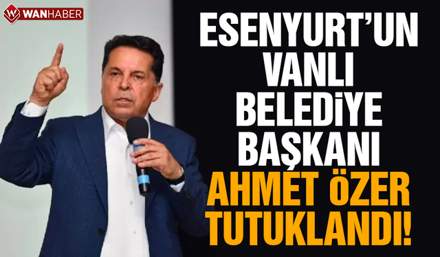 Esenyurt'un Vanlı Belediye Başkanı Ahmet Özer tutuklandı