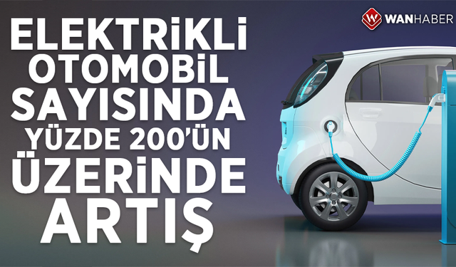 Elektrikli otomobil sayısında yüzde 200'ün üzerinde artış