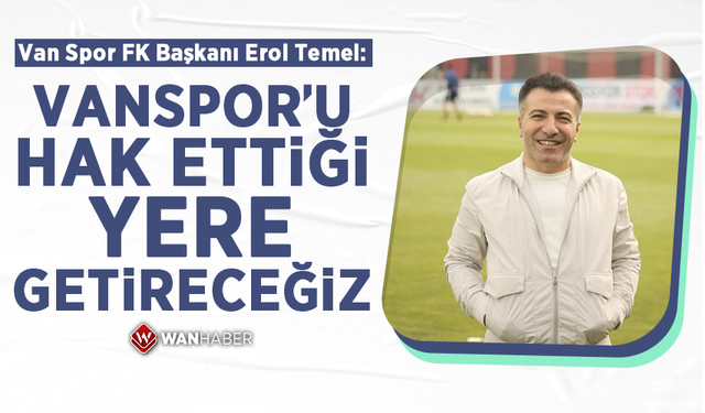 Van Spor FK Başkanı Erol Temel: Van Spor’u hak ettiği yere getireceğiz