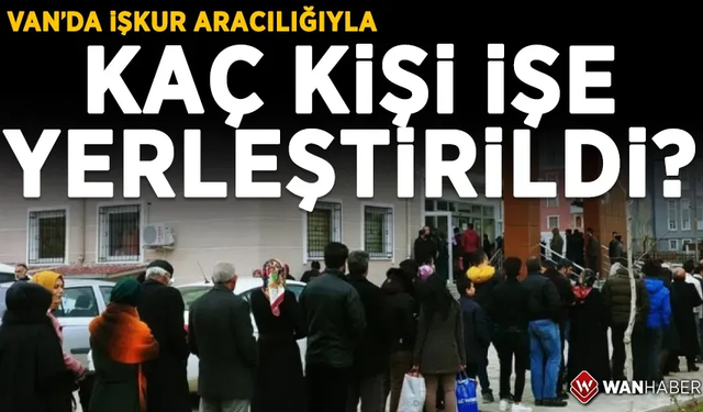 Van’da İŞKUR aracılığı ile kaç kişi işe alındı? İşte 9 aylık o rakamlar