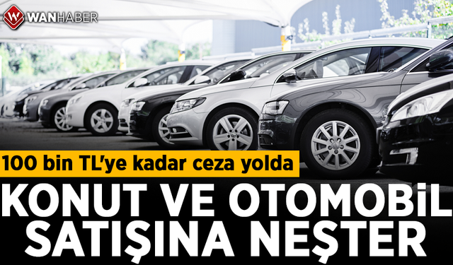 Konut ve otomobil satışına neşter! 100 bin TL'ye kadar ceza yolda