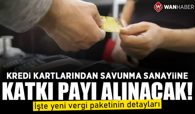 Kredi kartlarından savunma sanayiine yıllık katkı payı alınacak! İşte yeni vergi paketinin detayları