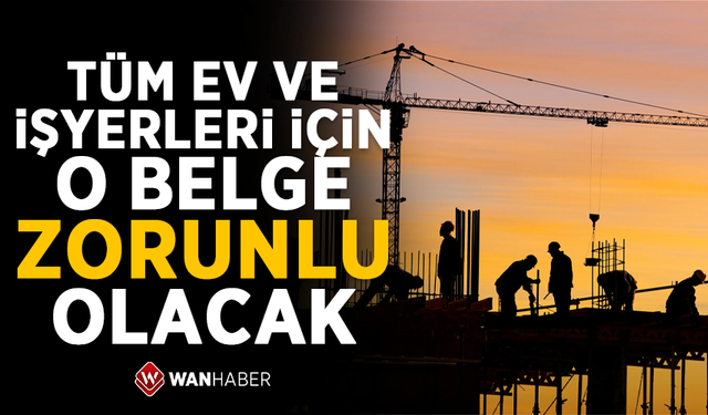 Tüm ev ve işyerleri için o belge zorunlu olacak