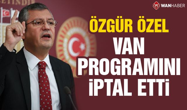 Özgür Özel Van programını iptal etti