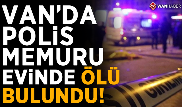 Van'da polis memuru evinde ölü bulundu