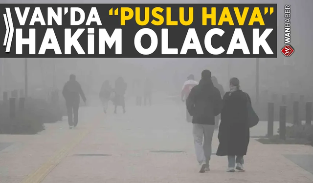 Van’da bu hafta puslu hava hakim olacak