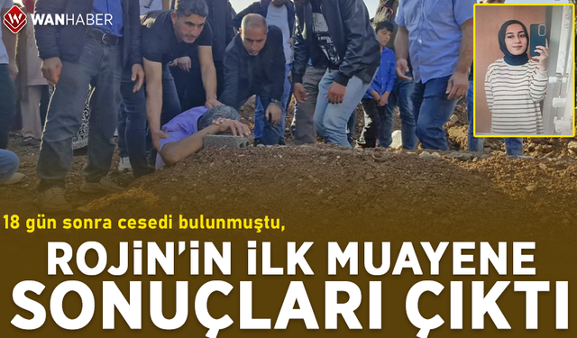 18 gün sonra cesedi bulunmuştu, Rojin’in ilk muayene sonuçları çıktı!