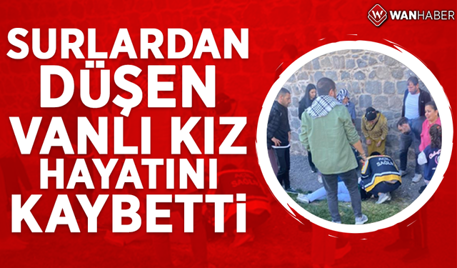 Surlardan düşen Vanlı kız hayatını kaybetti