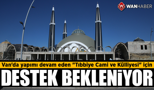 Van'da yapımı devam eden "Tıbbiye Cami ve Külliyesi" için destek bekleniyor