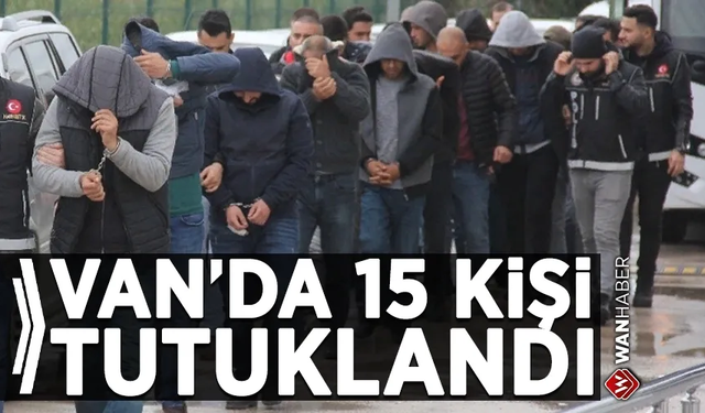 Van’da farklı suçlardan 15 kişi tutuklandı