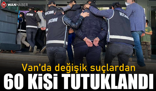 Van’da değişik suçlardan 60 kişi tutuklandı