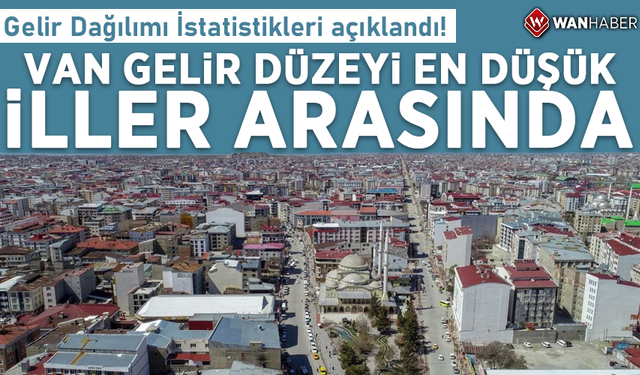 Gelir Dağılımı İstatistikleri açıklandı! Van gelir düzeyi en düşük iller arasında