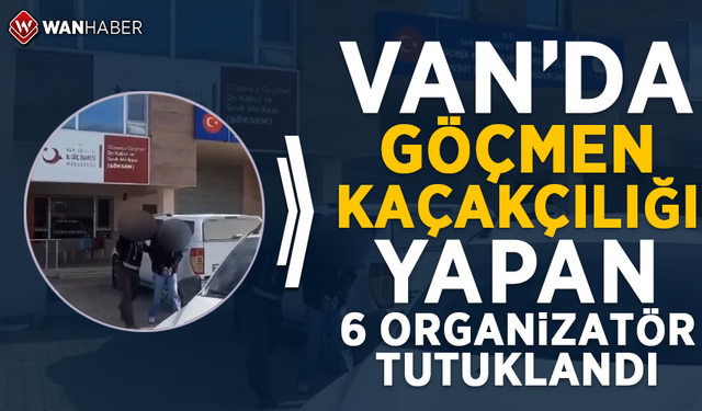 Van'da göçmen kaçakçılığı yapan 6 organizatör tutuklandı