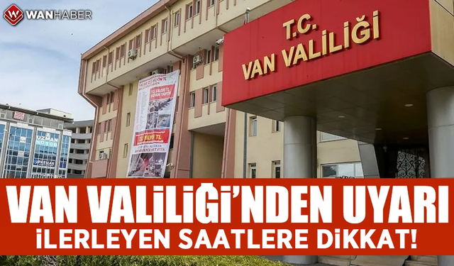 Van Valiliği’nden uyarı! İlerleyen saatlere dikkat