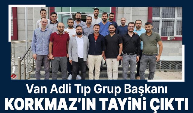 Van Adli Tıp Grup Başkanı Korkmaz'ın tayini çıktı