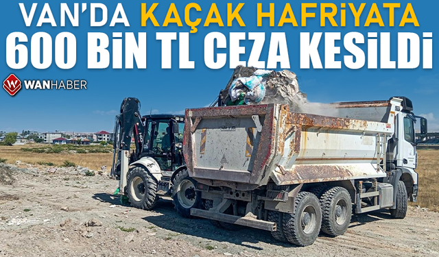 Van’da kaçak hafriyata 600 bin TL ceza kesildi