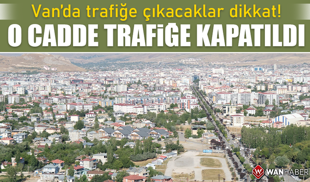 Van’da trafiğe çıkacaklar dikkat! O cadde trafiğe kapatıldı