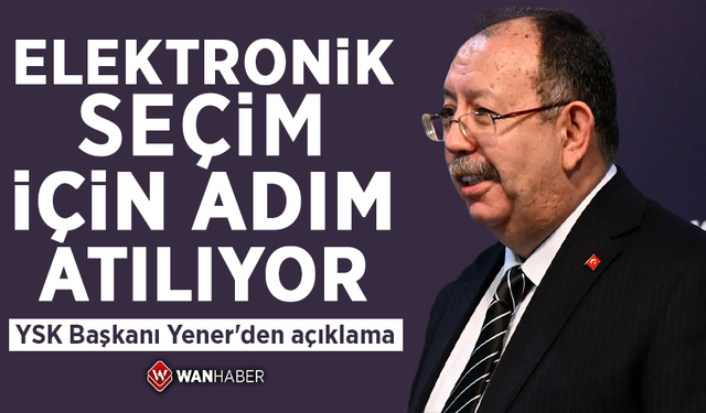 Elektronik seçim için adım atılıyor! YSK Başkanı Yener'den açıklama