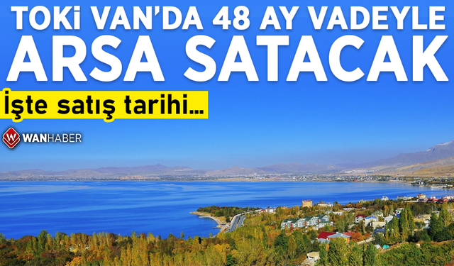 TOKİ Van’da 48 ay vadeyle arsa satacak! İşte satış tarihi…