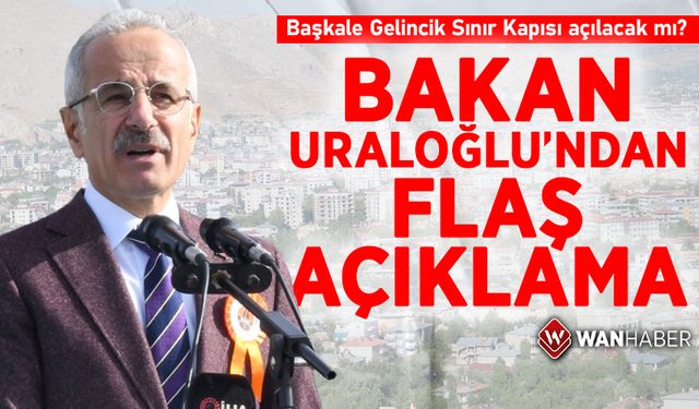 Başkale Gelincik Sınır Kapısı açılacak mı? Bakan Uraloğlu’ndan flaş açıklama