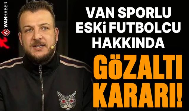 Van Sporlu eski futbolcu hakkında gözaltı kararı!