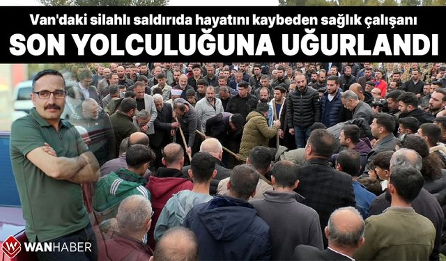 Van'daki silahlı saldırıda hayatını kaybeden sağlık çalışanı son yolculuğuna uğurlandı