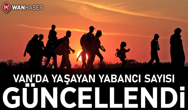 Van’da yaşayan yabancı sayısı güncellendi