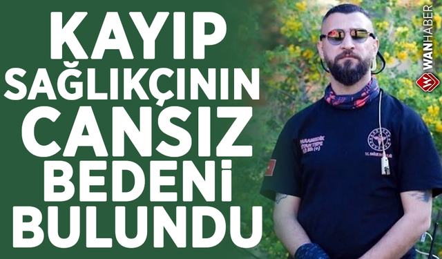 Kayıp sağlıkçının cansız bedeni bulundu