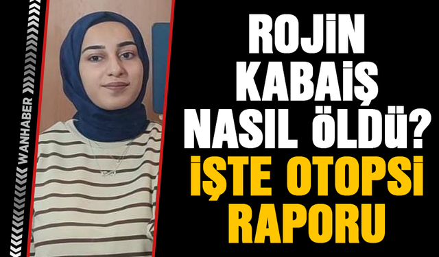 Rojin Kabaiş otopsi sonucu çıktı! Rojin Kabaiş neden öldü?