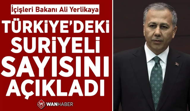 İçişleri Bakanı Ali Yerlikaya, Türkiye'de yaşayan Suriyeli sayısını açıkladı