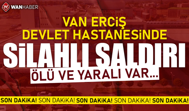 Van Erciş Devlet Hastanesinde silahlı saldırı!