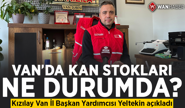 Van’da kan stokları ne durumda? Kızılay Van İl Başkan Yardımcısı Yeltekin açıkladı