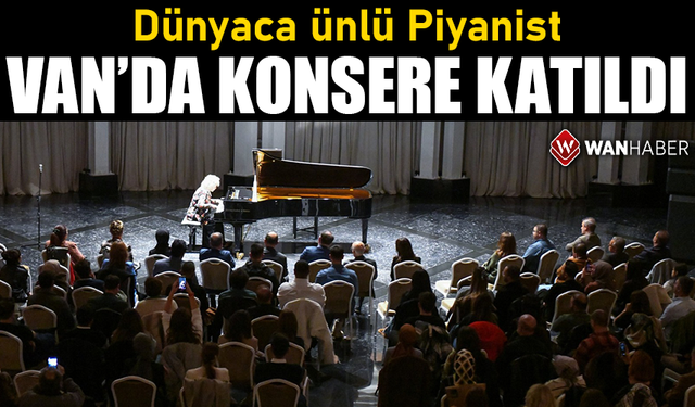 Dünyaca ünlü Piyanist Van’da konsere katıldı