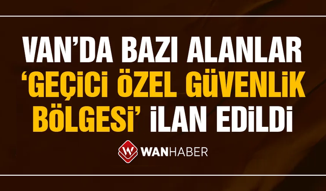 Van'da bazı alanlar "geçici özel güvenlik bölgesi" ilan edildi