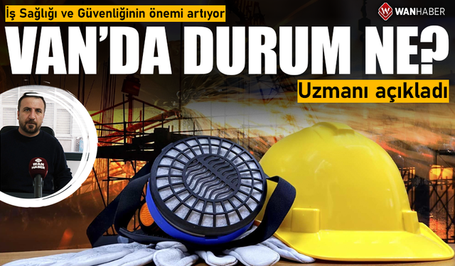 İş Sağlığı ve Güvenliğinin önemi artıyor! Van’da durum ne? Uzmanı açıkladı