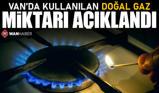 Van’da kullanılan doğal gaz miktarı açıklandı