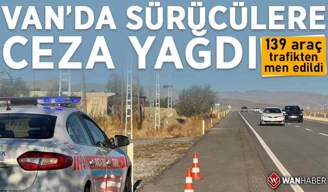 Van'da sürücülere ceza yağdı! 139 araç trafikten men edildi