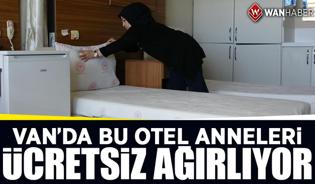 Van’da bu otel anneleri ücretsiz ağırlıyor