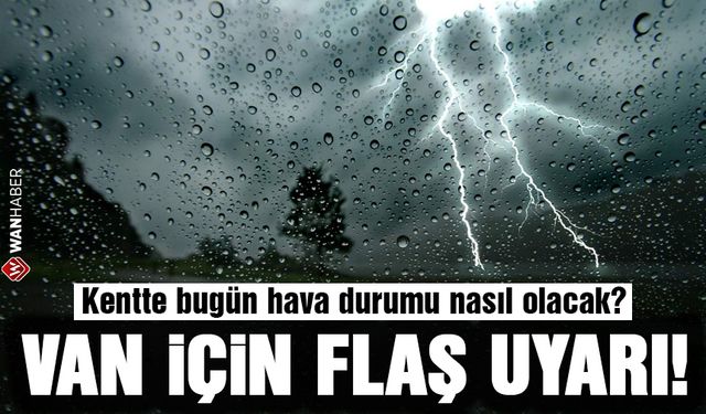 Van için uyarı geldi! Kentte bugün hava durumu nasıl olacak?