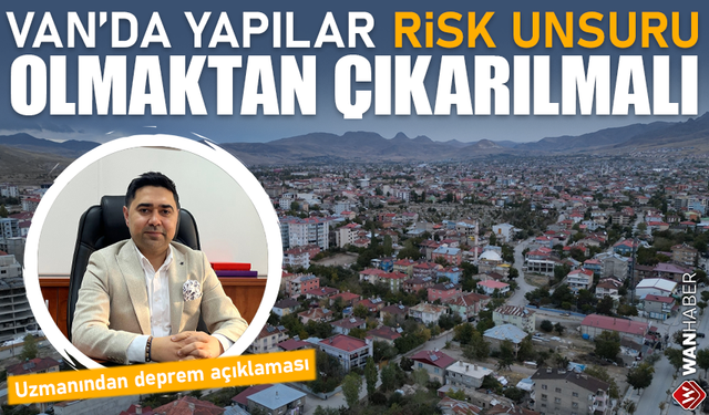 Uzmanından deprem açıklaması: Van’da yapılar risk unsuru olmaktan çıkarılmalı!