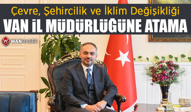 Çevre, Şehircilik ve İklim Değişikliği Van İl Müdürlüğüne atama