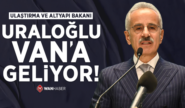 Ulaştırma ve Altyapı Bakanı Uraloğlu Van’a geliyor!